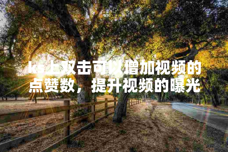 ks上双击可以增加视频的点赞数，提升视频的曝光度。