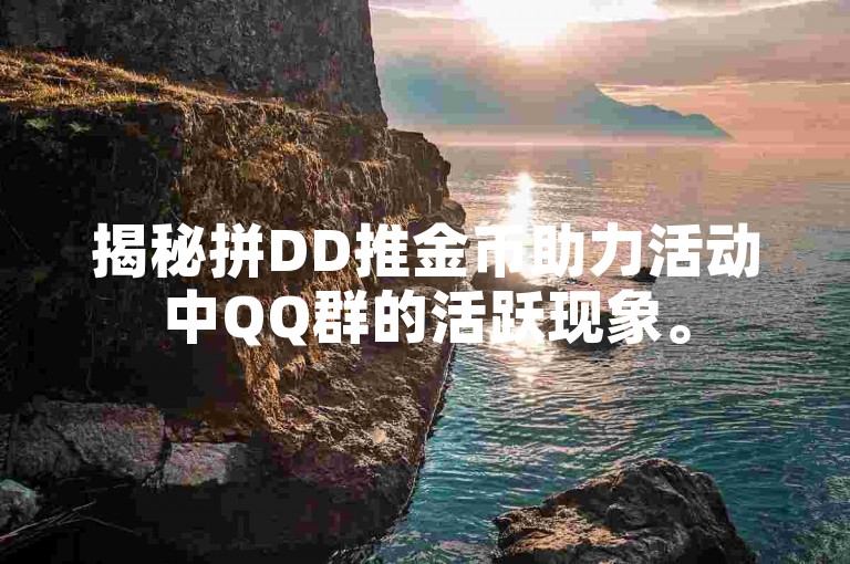 揭秘拼DD推金币助力活动中QQ群的活跃现象。