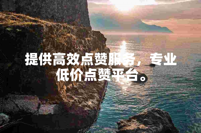 提供高效点赞服务，专业低价点赞平台。