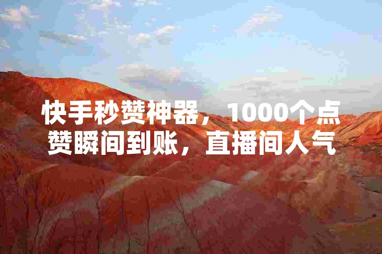 快手秒赞神器，1000个点赞瞬间到账，直播间人气飙升，真人互动，尽在爱网下单。