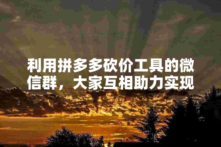 利用拼多多砍价工具的微信群，大家互相助力实现零元购好物。