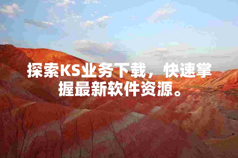 探索KS业务下载，快速掌握最新软件资源。