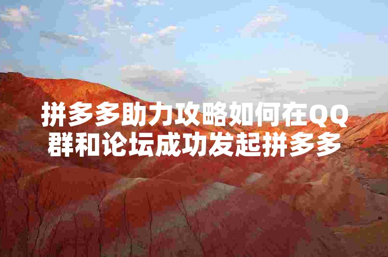 拼多多助力攻略如何在QQ群和论坛成功发起拼多多互助活动。