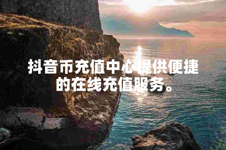 抖音币充值中心提供便捷的在线充值服务。