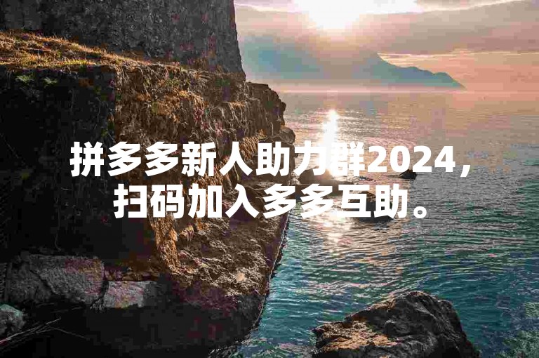 拼多多新人助力群2024，扫码加入多多互助。