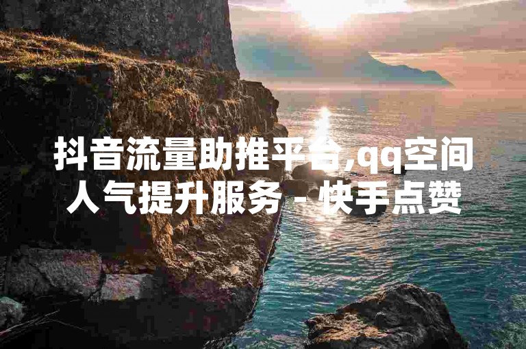 抖音流量助推平台,qq空间人气提升服务 - 快手点赞互助应用安装包 - 和平精英手游辅助工具