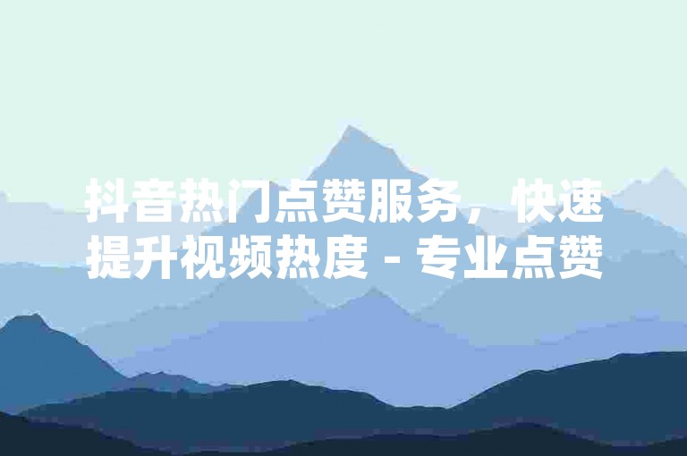 抖音热门点赞服务，快速提升视频热度 - 专业点赞平台dy。
