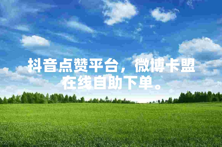 抖音点赞平台，微博卡盟在线自助下单。