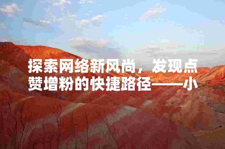 探索网络新风尚，发现点赞增粉的快捷路径——小红书自助点赞平台，让你的影响力飞跃增长。