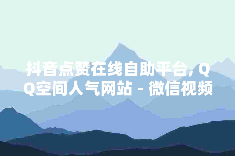 抖音点赞在线自助平台, QQ空间人气网站 - 微信视频号1000个点赞需要多少钱呢 - qq刷钻网站最新免费版下载。