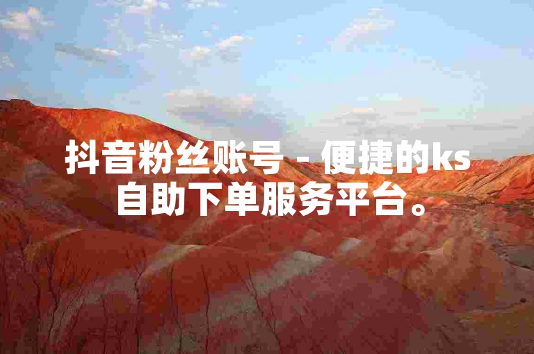 抖音粉丝账号 - 便捷的ks自助下单服务平台。