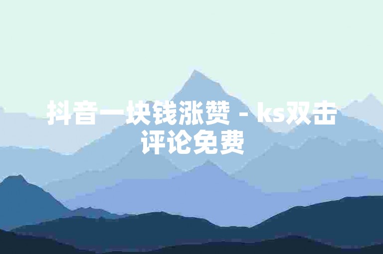 抖音一块钱涨赞 - ks双击评论免费