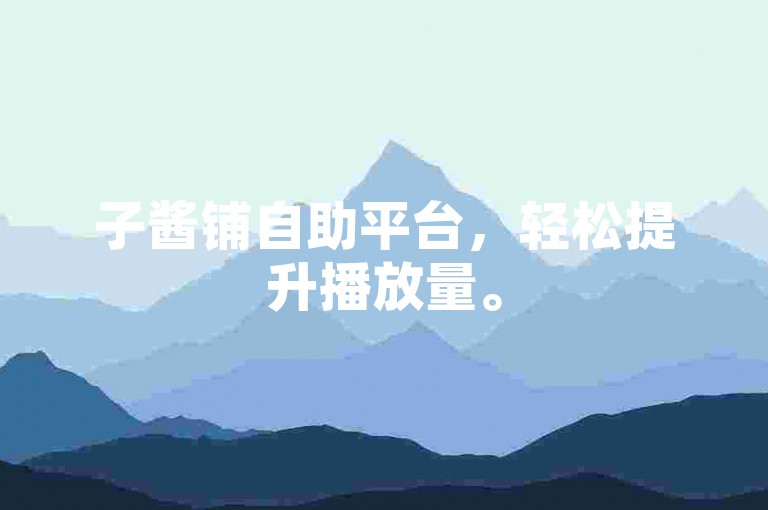 子酱铺自助平台，轻松提升播放量。