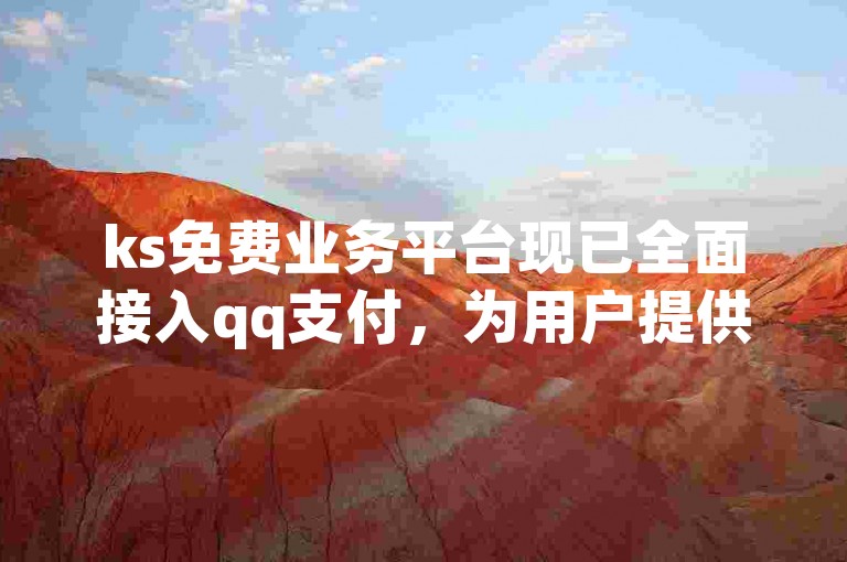 ks免费业务平台现已全面接入qq支付，为用户提供更加便捷的支付体验。