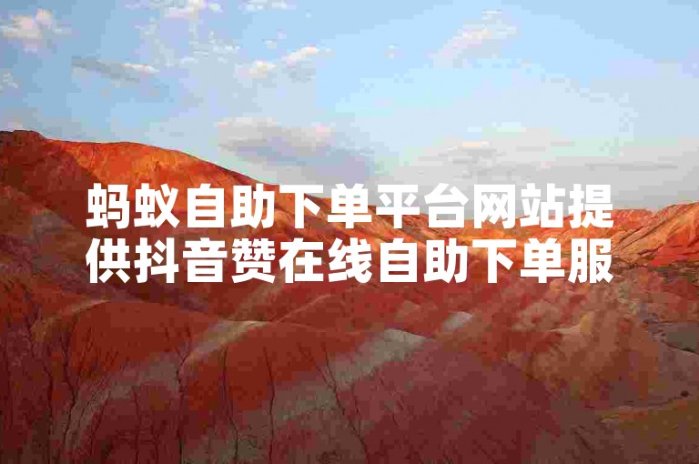 蚂蚁自助下单平台网站提供抖音赞在线自助下单服务，方便用户快速提升视频热度。