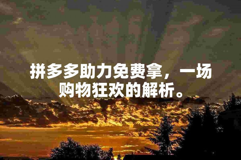 拼多多助力免费拿，一场购物狂欢的解析。
