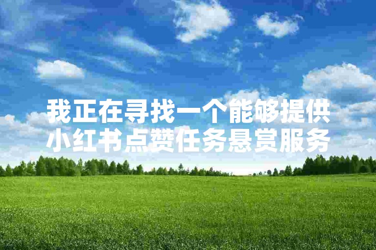 我正在寻找一个能够提供小红书点赞任务悬赏服务的应用或平台。