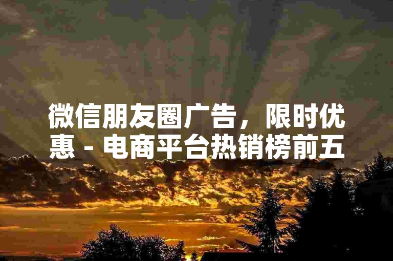 微信朋友圈广告，限时优惠 - 电商平台热销榜前五 - 全天候自助购买服务2024官方澄清声明！