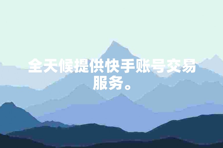 全天候提供快手账号交易服务。