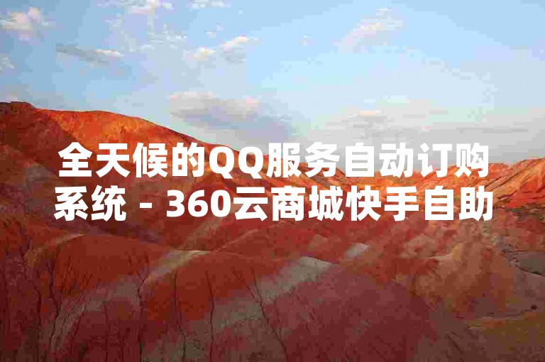 全天候的QQ服务自动订购系统 - 360云商城快手自助下单