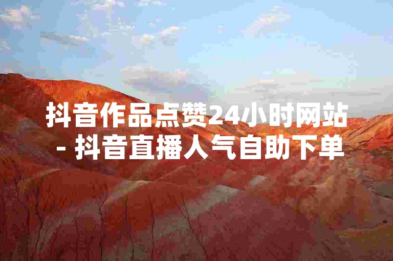抖音作品点赞24小时网站 - 抖音直播人气自助下单dy