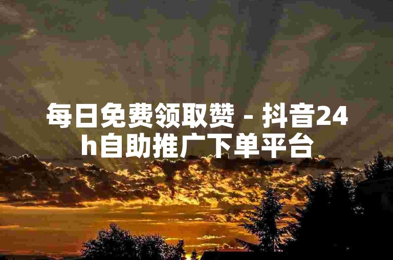 每日免费领取赞 - 抖音24h自助推广下单平台