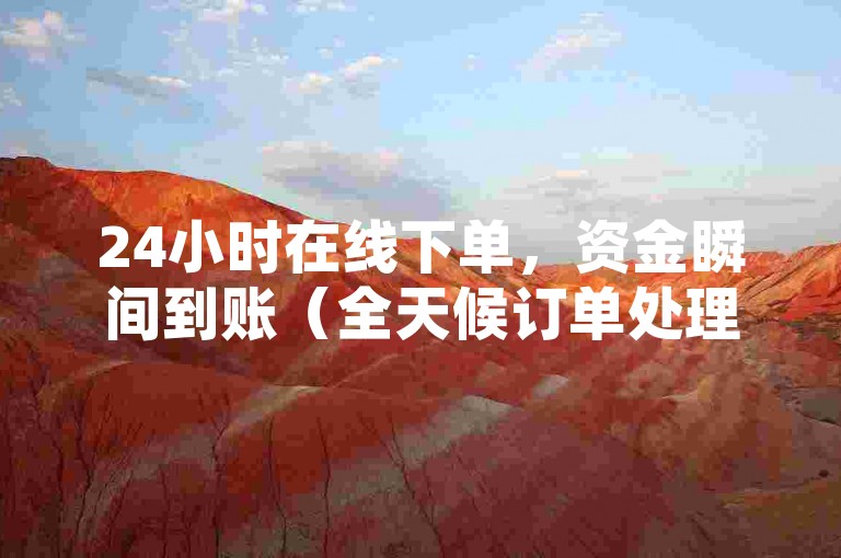 24小时在线下单，资金瞬间到账（全天候订单处理，极速资金入账服务）
