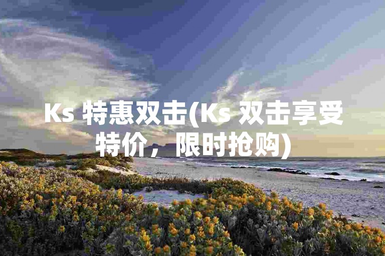 Ks 特惠双击(Ks 双击享受特价，限时抢购)