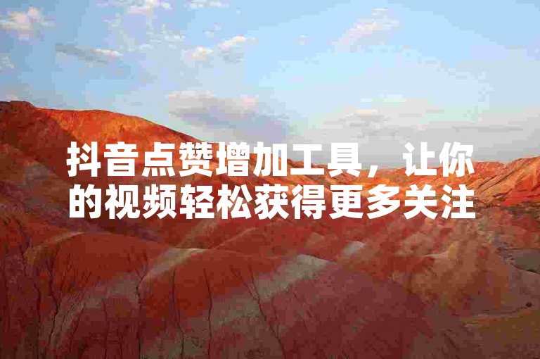 抖音点赞增加工具，让你的视频轻松获得更多关注。