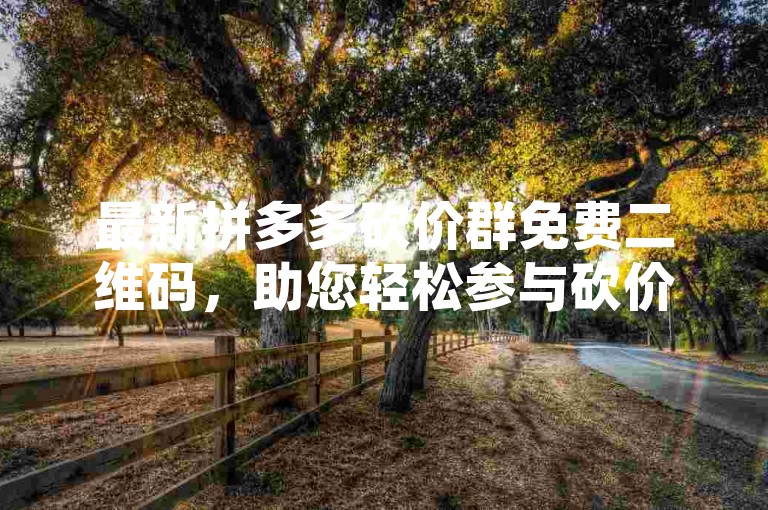 最新拼多多砍价群免费二维码，助您轻松参与砍价活动。