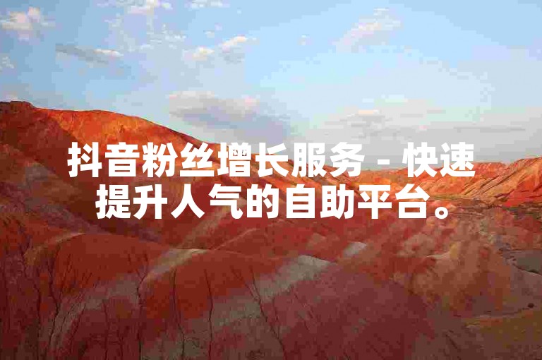 抖音粉丝增长服务 - 快速提升人气的自助平台。