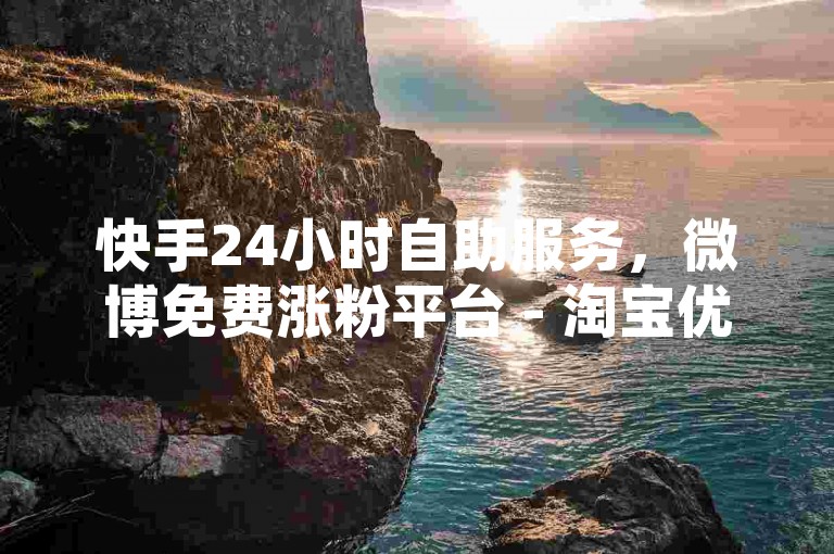 快手24小时自助服务，微博免费涨粉平台 - 淘宝优惠券领取网站免费 - 微信低价点赞优惠