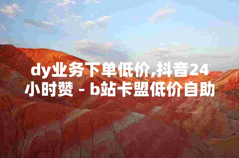 dy业务下单低价,抖音24小时赞 - b站卡盟低价自助下单 - 0元下单1秒付款，官方紧急辟谣！