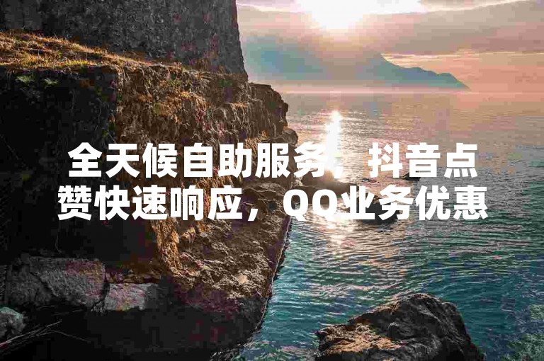 全天候自助服务，抖音点赞快速响应，QQ业务优惠多多，卡盟网站领先之选，微利却高效！