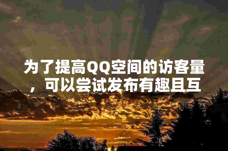 为了提高QQ空间的访客量，可以尝试发布有趣且互动性强的内容，如参与热门话题讨论或分享个人独特见解。