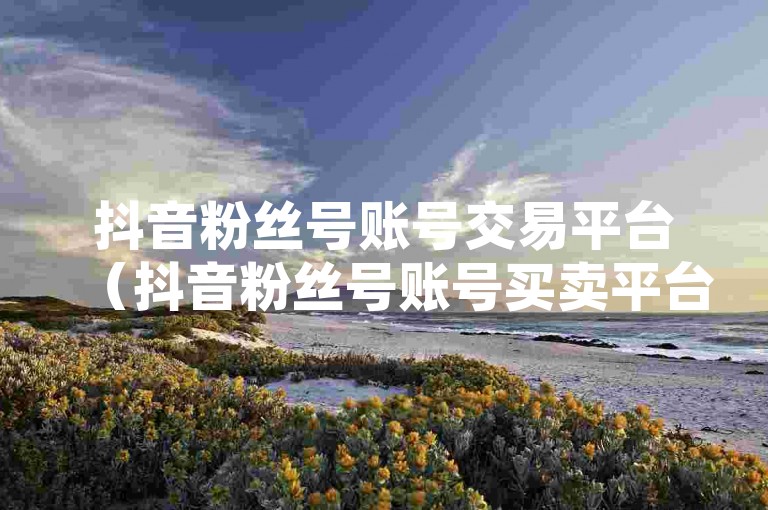 抖音粉丝号账号交易平台（抖音粉丝号账号买卖平台-最新交易技巧），抖音粉丝号账号交易平台（抖音粉丝号账号买卖平台-最新交易技巧）是一个专门为抖音用户提供的服务，旨在帮助他们购买或出售抖音粉丝号账号。这个平台提供了最新的交易技巧，以确保用户能够安全、高效地进行交易。无论是想要增加自己的影响力还是寻找一个有潜力的账号进行投资，这个平台都能满足用户的需求。