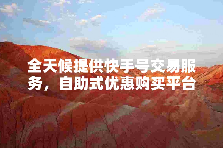 全天候提供快手号交易服务，自助式优惠购买平台。