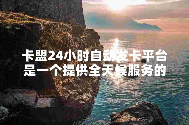 卡盟24小时自动发卡平台是一个提供全天候服务的数字产品分发系统。