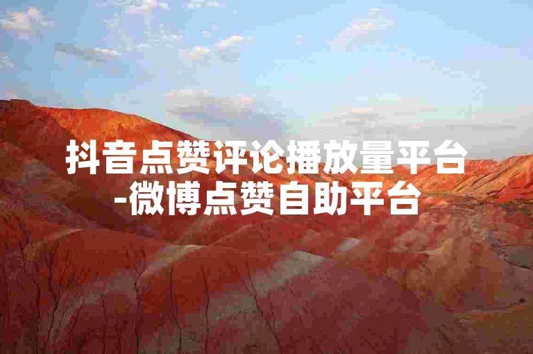抖音点赞评论播放量平台-微博点赞自助平台