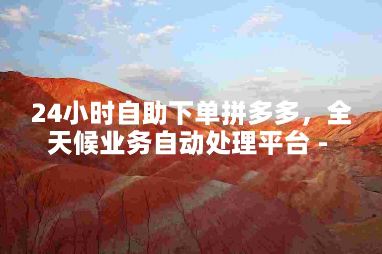 24小时自助下单拼多多，全天候业务自动处理平台 - 探索拼多多0.01积分的后续秘密 - 免费抖音播放量提升工具。