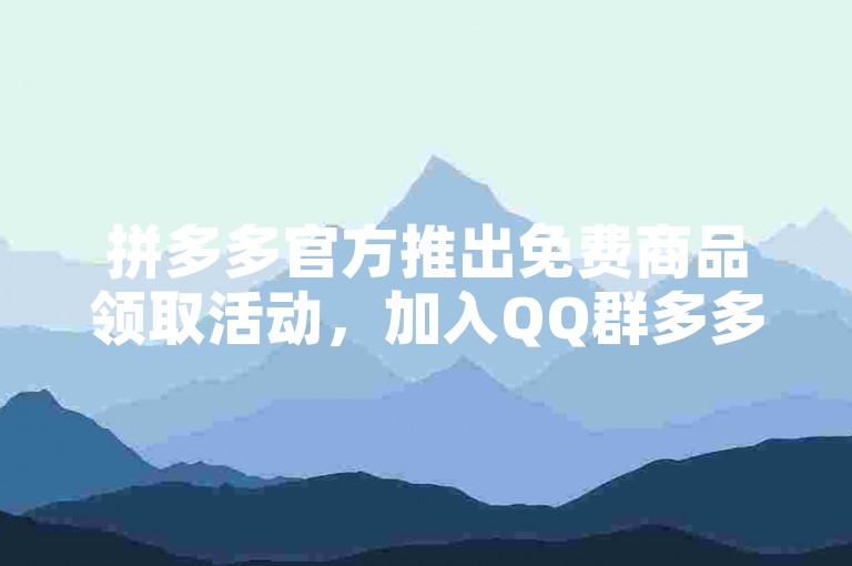 拼多多官方推出免费商品领取活动，加入QQ群多多帮助力平台获取助力。