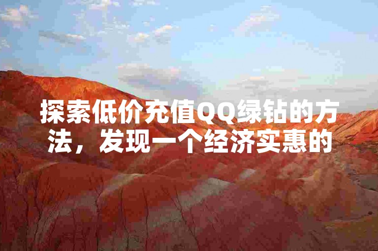 探索低价充值QQ绿钻的方法，发现一个经济实惠的充值平台。