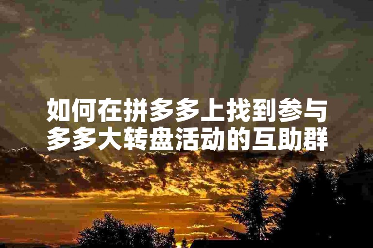 如何在拼多多上找到参与多多大转盘活动的互助群？