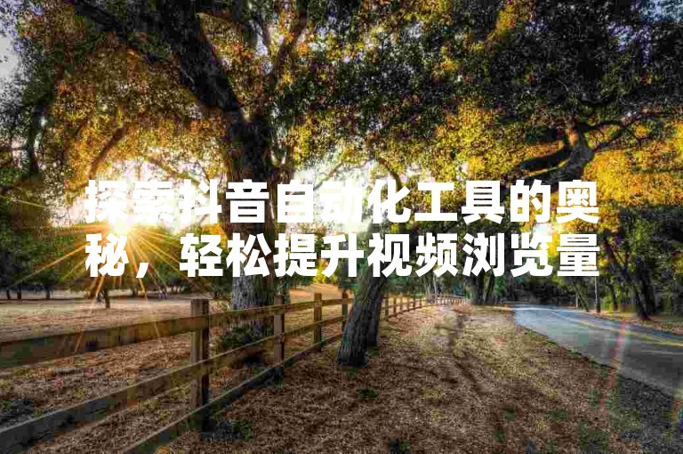 探索抖音自动化工具的奥秘，轻松提升视频浏览量，卡盟973助你快速达成抖音业务目标。