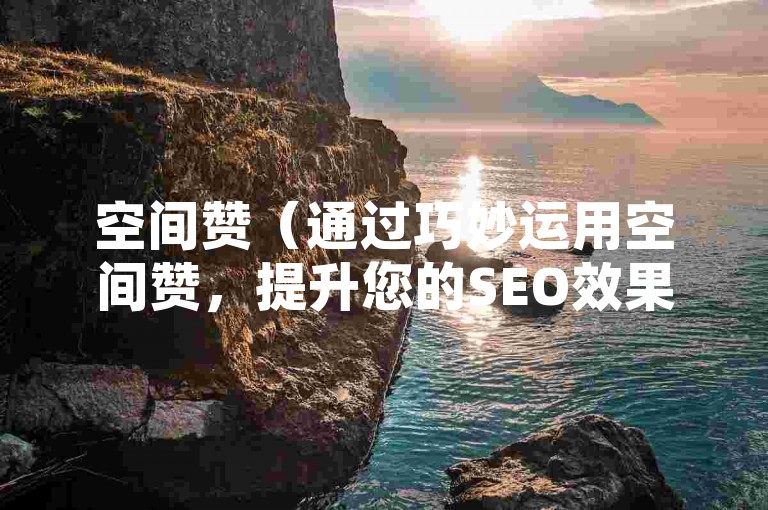 空间赞（通过巧妙运用空间赞，提升您的SEO效果）