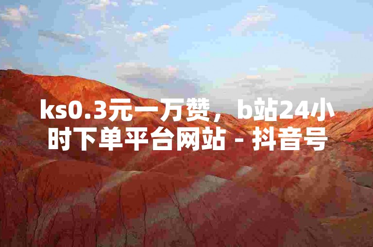 ks0.3元一万赞，b站24小时下单平台网站 - 抖音号出售 - 承接点赞任务的平台。