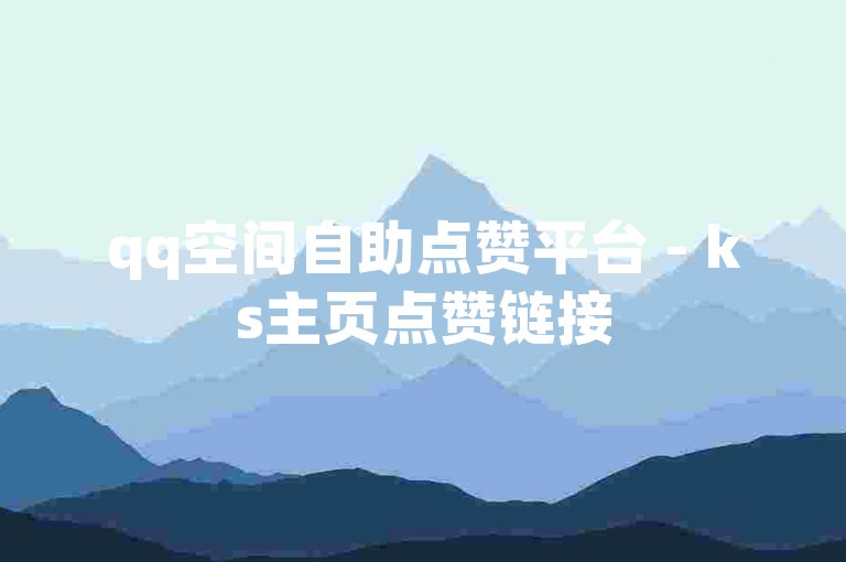 qq空间自助点赞平台 - ks主页点赞链接
