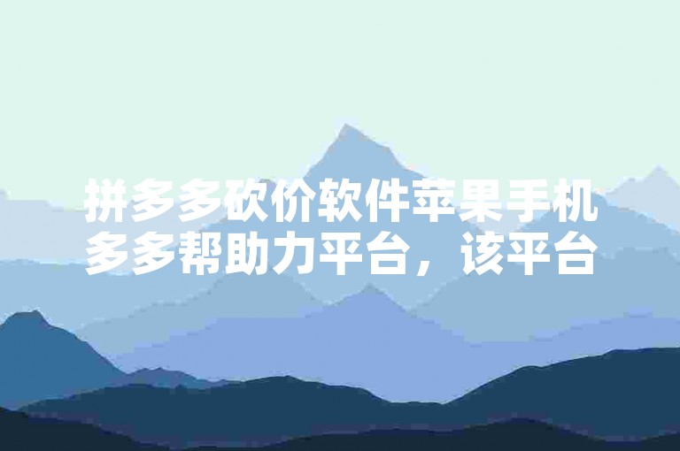 拼多多砍价软件苹果手机多多帮助力平台，该平台专为苹果手机用户提供拼多多砍价助力服务，让你轻松享受优惠购物体验。