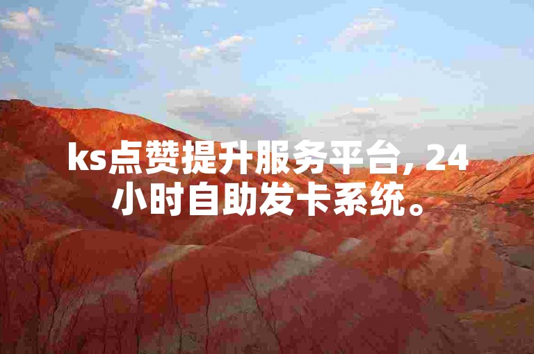 ks点赞提升服务平台, 24小时自助发卡系统。