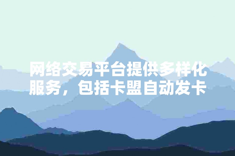 网络交易平台提供多样化服务，包括卡盟自动发卡、哔哩哔哩账号交易、快手低价业务自助平台软件以及超低价QQ空间业务。